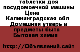 таблетки доя посудомоечной машины › Цена ­ 600 - Калининградская обл. Домашняя утварь и предметы быта » Бытовая химия   